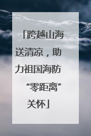 跨越山海送清凉，助力祖国海防“零距离”关怀