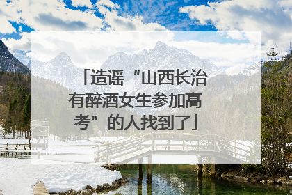 造谣“山西长治有醉酒女生参加高考”的人找到了