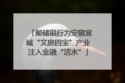 邮储银行为安徽宣城“文房四宝”产业注入金融“活水”