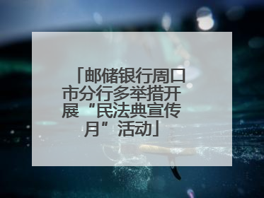 邮储银行周口市分行多举措开展“民法典宣传月”活动