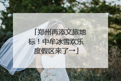 郑州再添文旅地标！中牟冰雪欢乐度假区来了→