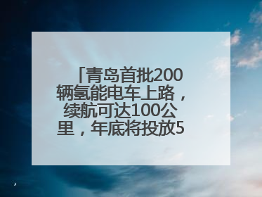 青岛首批200辆氢能电车上路，续航可达100公里，年底将投放5000到1万辆