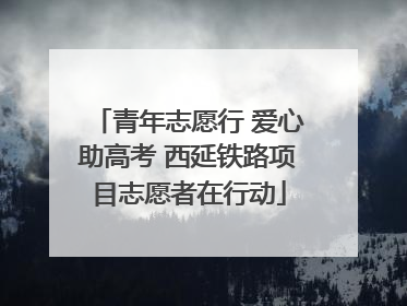 青年志愿行 爱心助高考 西延铁路项目志愿者在行动