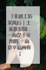 非遗工坊采风行｜土家族织锦：一面是千年图腾 一面是幸福画卷