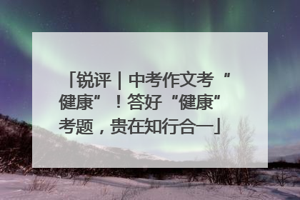 锐评｜中考作文考“健康”！答好“健康”考题，贵在知行合一