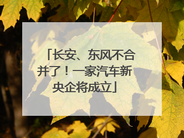 长安、东风不合并了！一家汽车新央企将成立