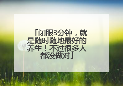 闭眼3分钟，就是随时随地最好的养生！不过很多人都没做对