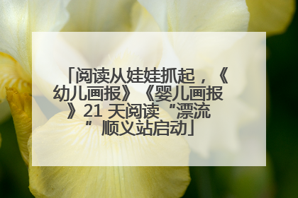 阅读从娃娃抓起，《幼儿画报》《婴儿画报》21 天阅读“漂流”顺义站启动