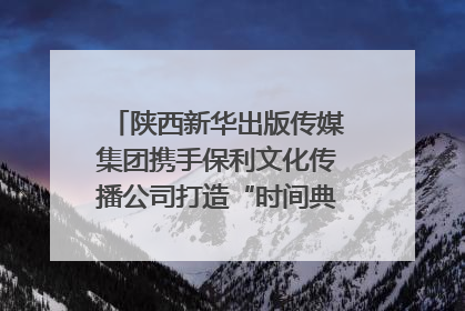陕西新华出版传媒集团携手保利文化传播公司打造“时间典藏”数字艺术馆
