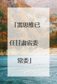 雷思维已任甘肃省委常委