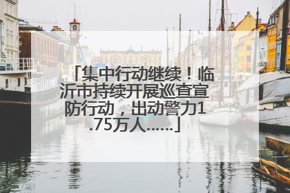集中行动继续！临沂市持续开展巡查宣防行动，出动警力1.75万人……