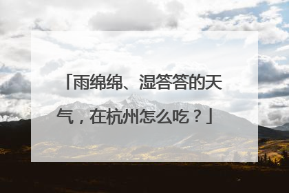 雨绵绵、湿答答的天气，在杭州怎么吃？