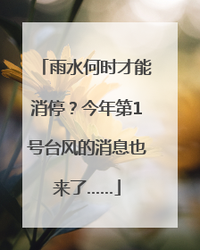 雨水何时才能消停？今年第1号台风的消息也来了……