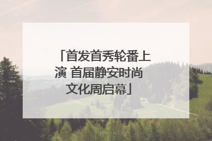 首发首秀轮番上演 首届静安时尚文化周启幕