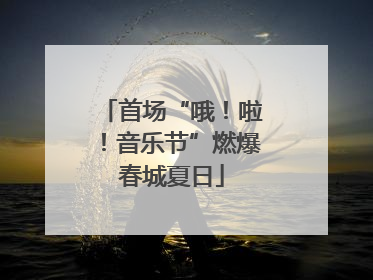 首场“哦！啦！音乐节”燃爆春城夏日