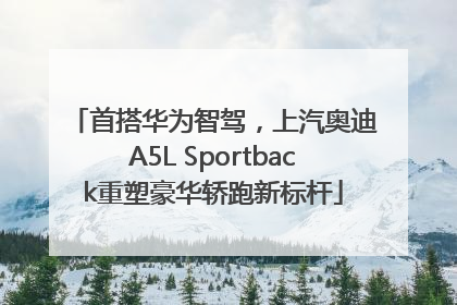 首搭华为智驾，上汽奥迪A5L Sportback重塑豪华轿跑新标杆