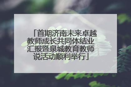 首期济南未来卓越教师成长共同体结业汇报暨泉城教育教师说活动顺利举行