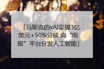 马斯克的xAI豪掷3亿美元+50%分成 向“电报”平台分发人工智能