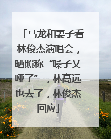 马龙和妻子看林俊杰演唱会，晒照称“嗓子又哑了”，林高远也去了，林俊杰回应