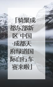 骑聚成都东部新区 中国·成都天府绿道国际自行车赛来啦