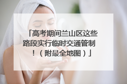 高考期间兰山区这些路段实行临时交通管制！（附最全地图）