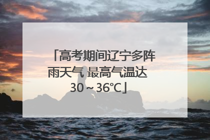 高考期间辽宁多阵雨天气 最高气温达30～36℃