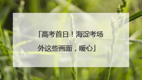 高考首日！海淀考场外这些画面，暖心
