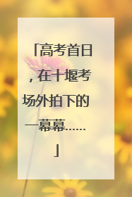 高考首日，在十堰考场外拍下的一幕幕……