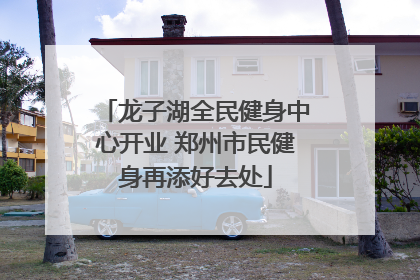 龙子湖全民健身中心开业 郑州市民健身再添好去处