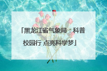 黑龙江省气象局：科普校园行 点亮科学梦