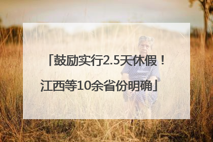 鼓励实行2.5天休假！江西等10余省份明确