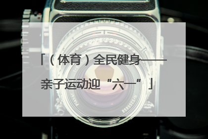 （体育）全民健身——亲子运动迎“六一”