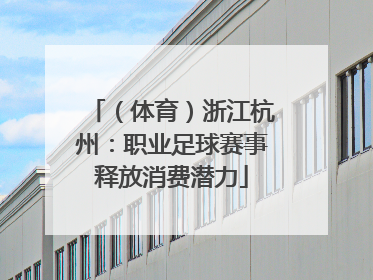 （体育）浙江杭州：职业足球赛事释放消费潜力