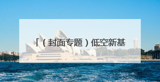 （封面专题）低空新基建 云端造“高速”