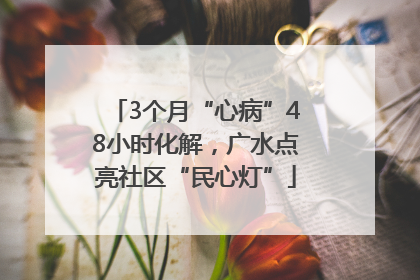 3个月“心病”48小时化解，广水点亮社区“民心灯”