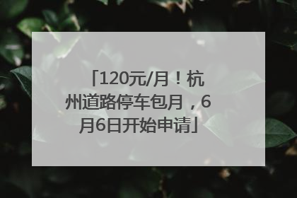 120元/月！杭州道路停车包月，6月6日开始申请