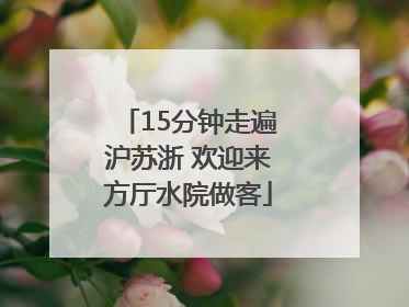 15分钟走遍沪苏浙 欢迎来方厅水院做客