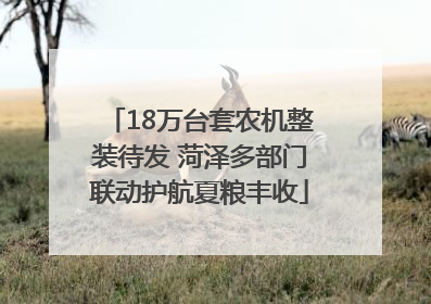 18万台套农机整装待发 菏泽多部门联动护航夏粮丰收