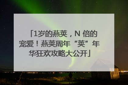 1岁的燕荚,N 倍的宠爱!燕荚周年“荚”年华狂欢攻略大公开