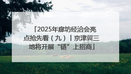 2025年廊坊经洽会亮点抢先看（九）丨京津冀三地将开展“链”上招商