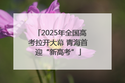 2025年全国高考拉开大幕 青海首迎“新高考”