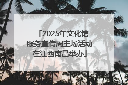2025年文化馆服务宣传周主场活动在江西南昌举办