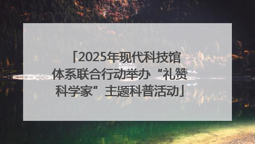 2025年现代科技馆体系联合行动举办“礼赞科学家”主题科普活动