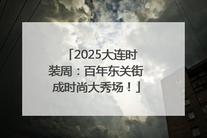 2025大连时装周：百年东关街成时尚大秀场！