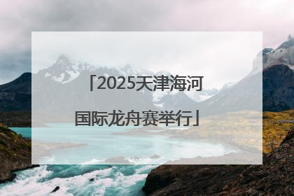2025天津海河国际龙舟赛举行