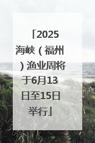 2025海峡（福州）渔业周将于6月13日至15日举行