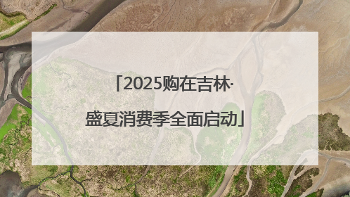 2025购在吉林·盛夏消费季全面启动