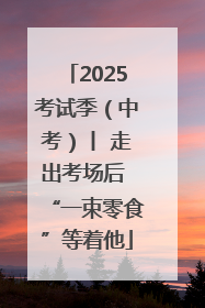2025考试季（中考）丨 走出考场后 “一束零食”等着他