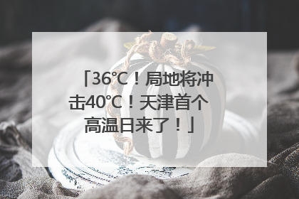 36℃！局地将冲击40℃！天津首个高温日来了！