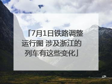 7月1日铁路调整运行图 涉及浙江的列车有这些变化